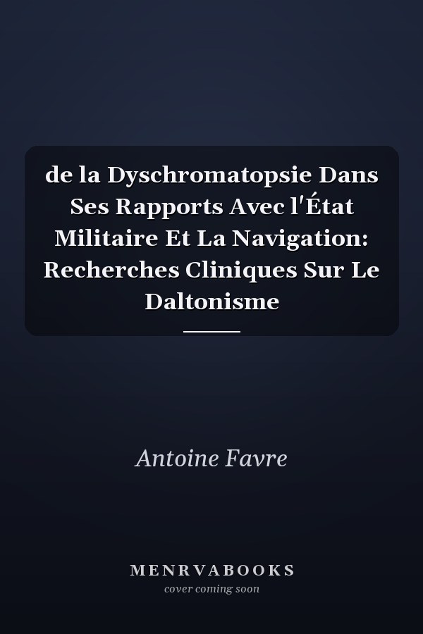 de la Dyschromatopsie Dans Ses Rapports Avec l'État Militaire Et La Navigation: Recherches Cliniques Sur Le Daltonisme