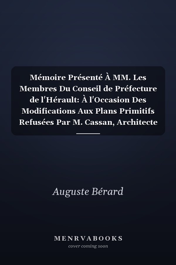 Mémoire Présenté À MM. Les Membres Du Conseil de Préfecture de l'Hérault: À l'Occasion Des Modifications Aux Plans Primitifs Refusées Par M. Cassan, Architecte de la Ville