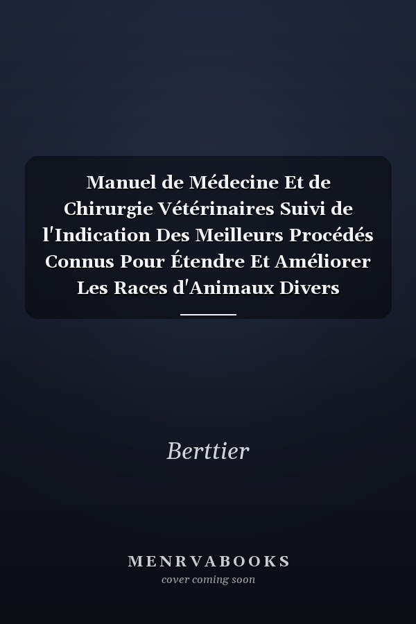 Manuel de Médecine Et de Chirurgie Vétérinaires Suivi de l'Indication Des Meilleurs Procédés Connus Pour Étendre Et Améliorer Les Races d'Animaux Divers