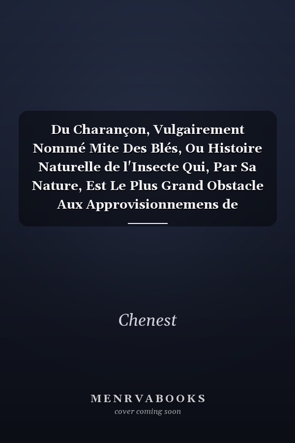 Du Charançon, Vulgairement Nommé Mite Des Blés, Ou Histoire Naturelle de l'Insecte Qui, Par Sa Nature, Est Le Plus Grand Obstacle Aux Approvisionnemens de Réserve, À La Vente Des Grains