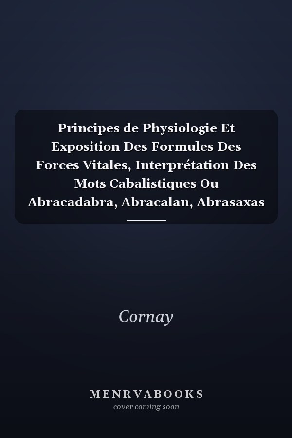 Principes de Physiologie Et Exposition Des Formules Des Forces Vitales, Interprétation Des Mots Cabalistiques Ou Abracadabra, Abracalan, Abrasaxas Et Abrasax