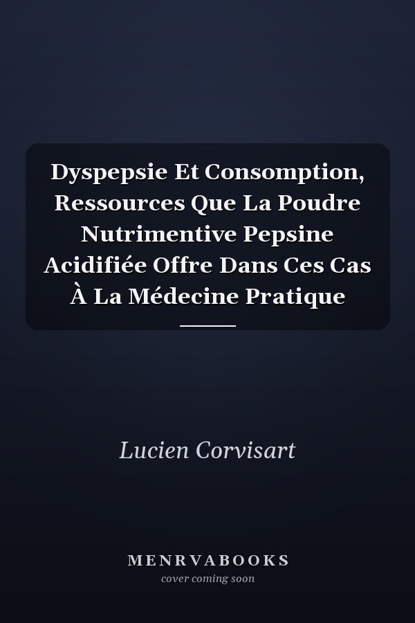 Dyspepsie Et Consomption, Ressources Que La Poudre Nutrimentive Pepsine Acidifiée Offre Dans Ces Cas À La Médecine Pratique
