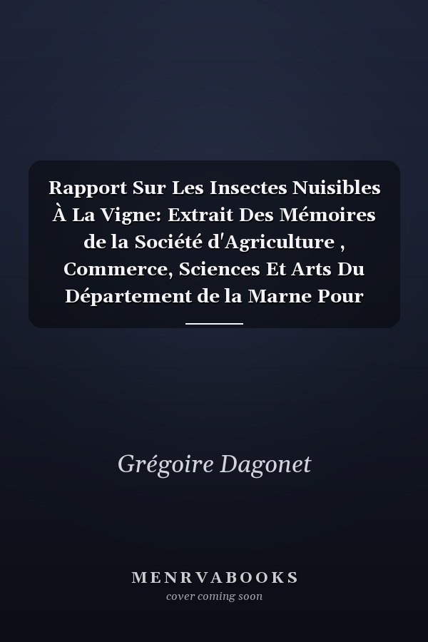 Rapport Sur Les Insectes Nuisibles À La Vigne: Extrait Des Mémoires de la Société d'Agriculture , Commerce, Sciences Et Arts Du Département de la Marne Pour 1842