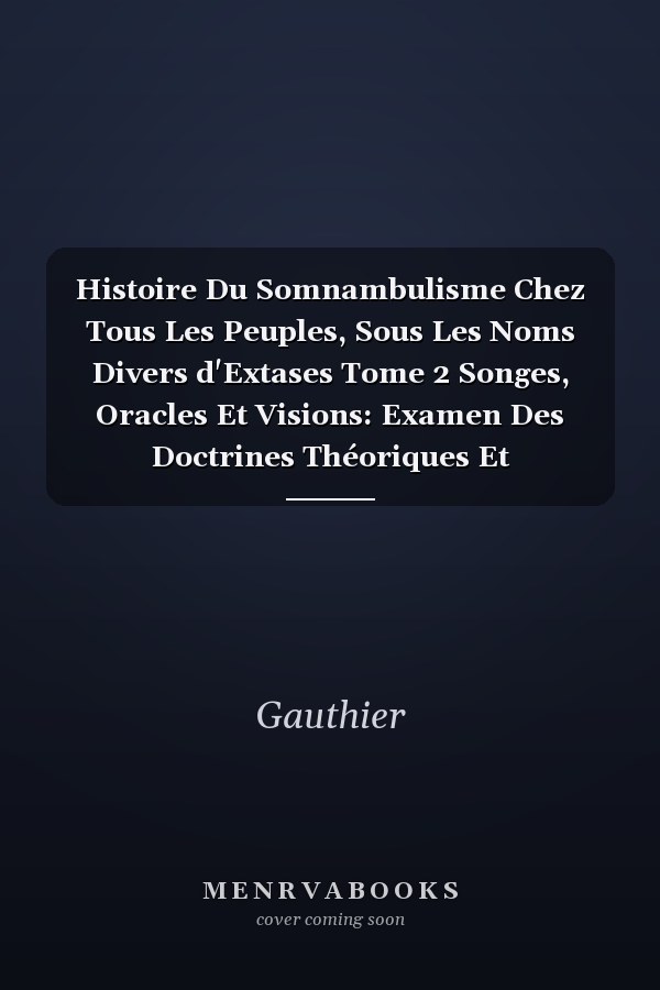 Histoire Du Somnambulisme Chez Tous Les Peuples, Sous Les Noms Divers d'Extases Tome 2 Songes, Oracles Et Visions: Examen Des Doctrines Théoriques Et Philisophiques.