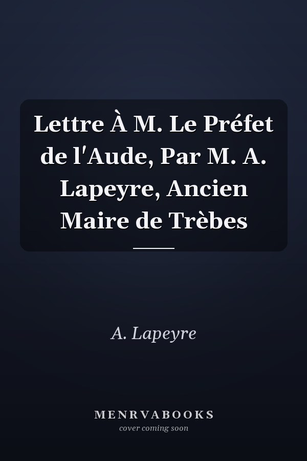 Lettre À M. Le Préfet de l'Aude, Par M. A. Lapeyre, Ancien Maire de Trèbes