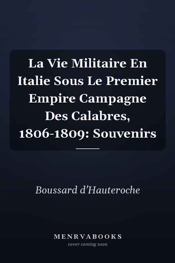 La Vie Militaire En Italie Sous Le Premier Empire Campagne Des Calabres, 1806-1809: Souvenirs