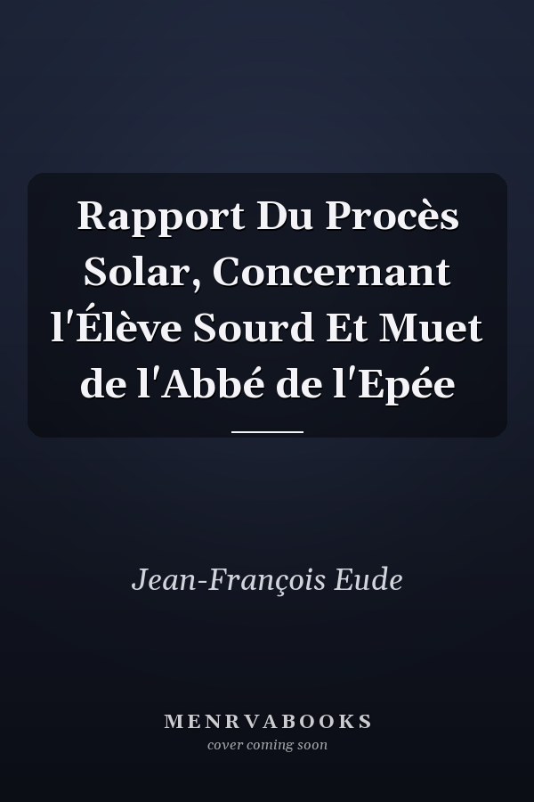 Rapport Du Procès Solar, Concernant l'Élève Sourd Et Muet de l'Abbé de l'Epée