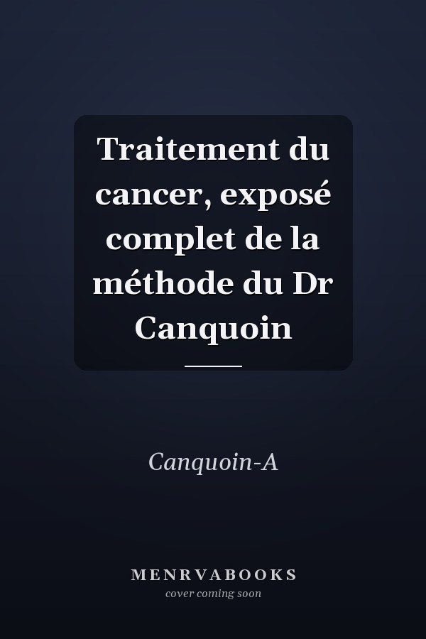 Traitement du cancer, exposé complet de la méthode du Dr Canquoin