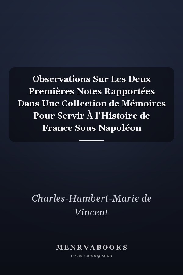 Observations Sur Les Deux Premières Notes Rapportées Dans Une Collection de Mémoires Pour Servir À l'Histoire de France Sous Napoléon
