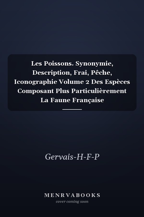 Les Poissons. Synonymie, Description, Frai, Pêche, Iconographie Volume 2 Des Espèces Composant Plus Particulièrement La Faune Française