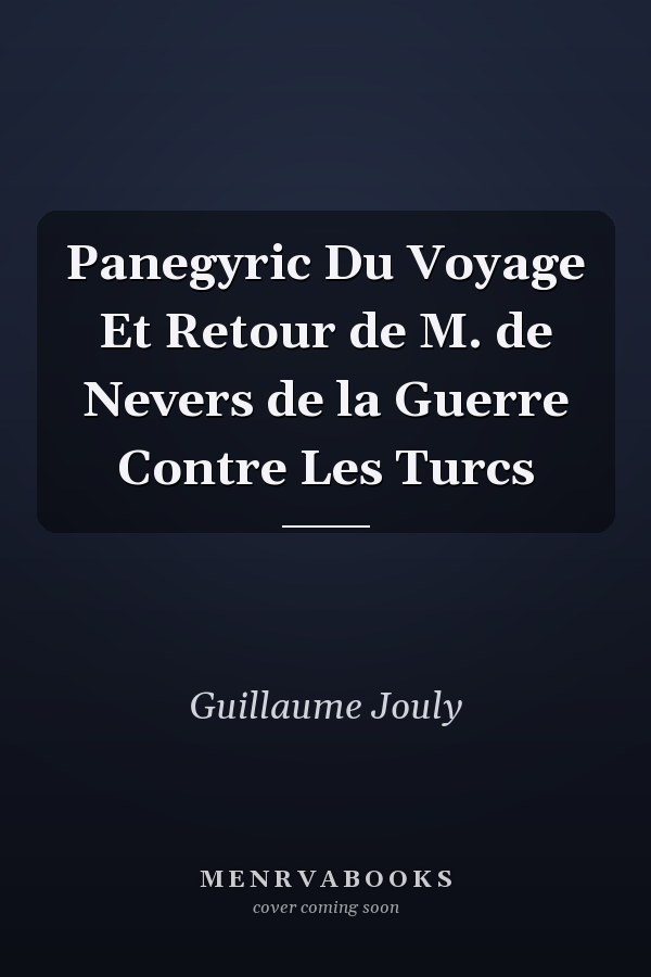 Panegyric Du Voyage Et Retour de M. de Nevers de la Guerre Contre Les Turcs