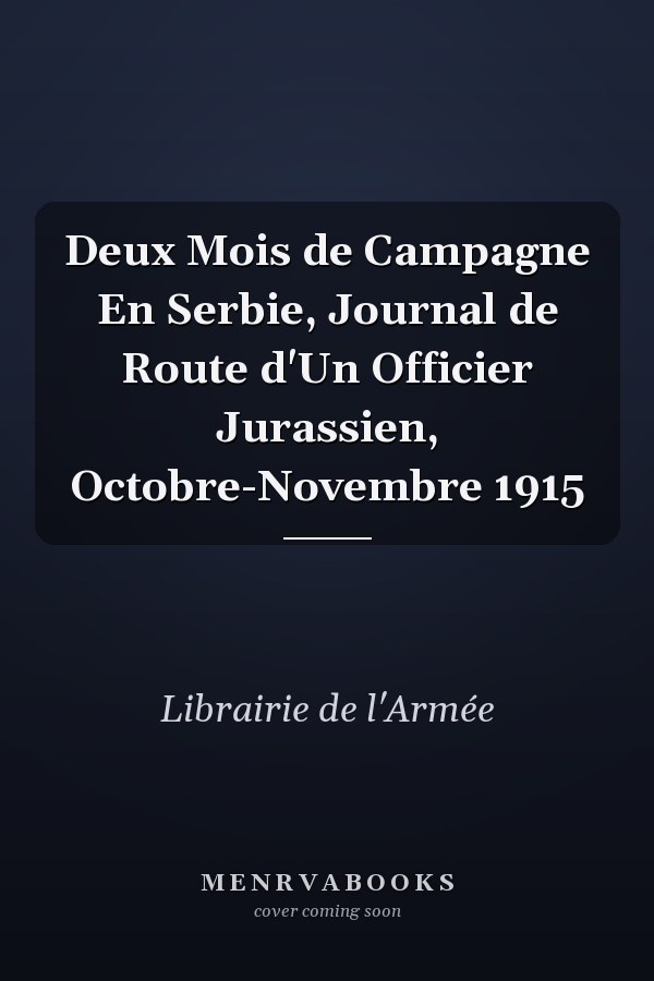 Deux Mois de Campagne En Serbie, Journal de Route d'Un Officier Jurassien, Octobre-Novembre 1915