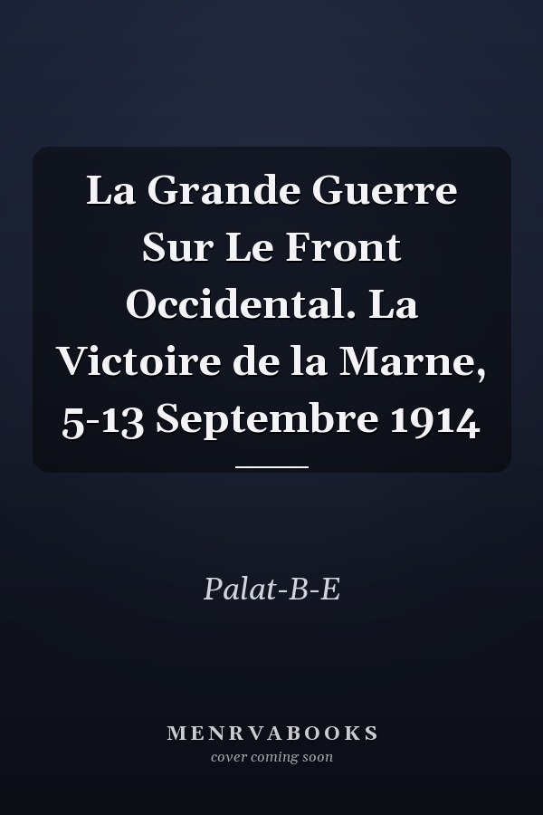 La Grande Guerre Sur Le Front Occidental. La Victoire de la Marne, 5-13 Septembre 1914