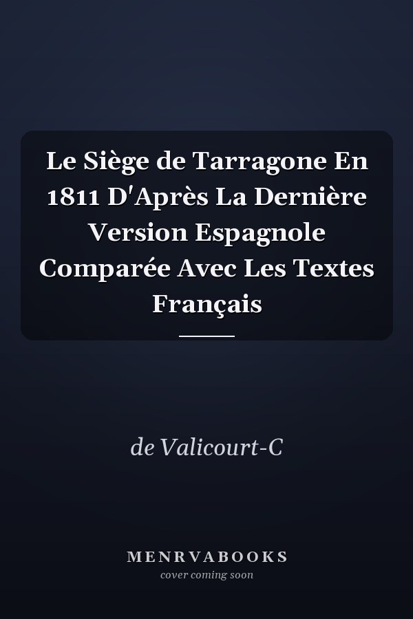 Le Siège de Tarragone En 1811 D'Après La Dernière Version Espagnole Comparée Avec Les Textes Français