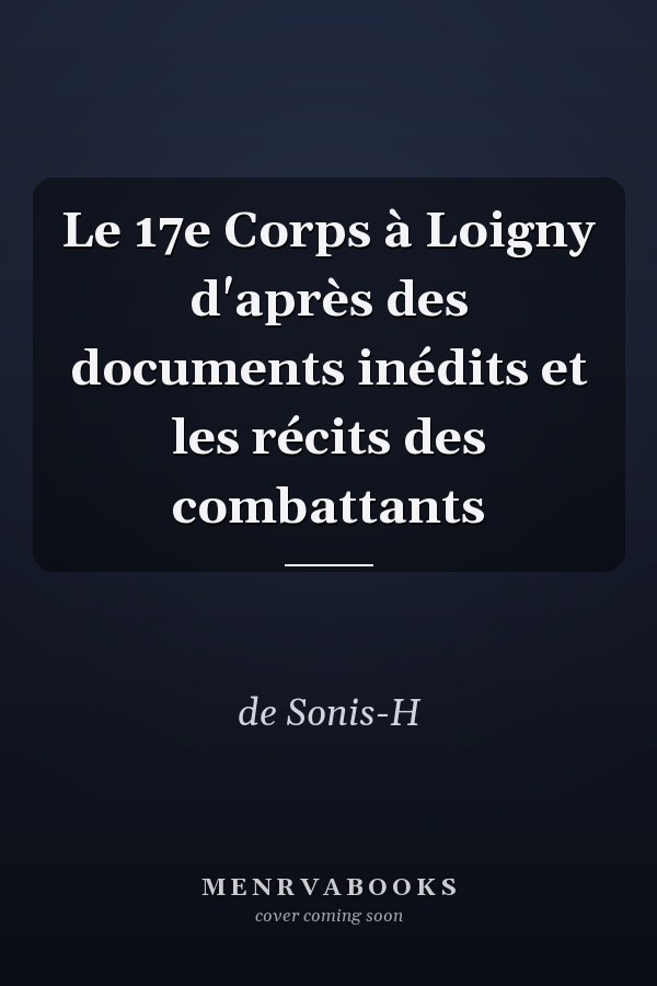 Le 17e Corps à Loigny d'après des documents inédits et les récits des combattants
