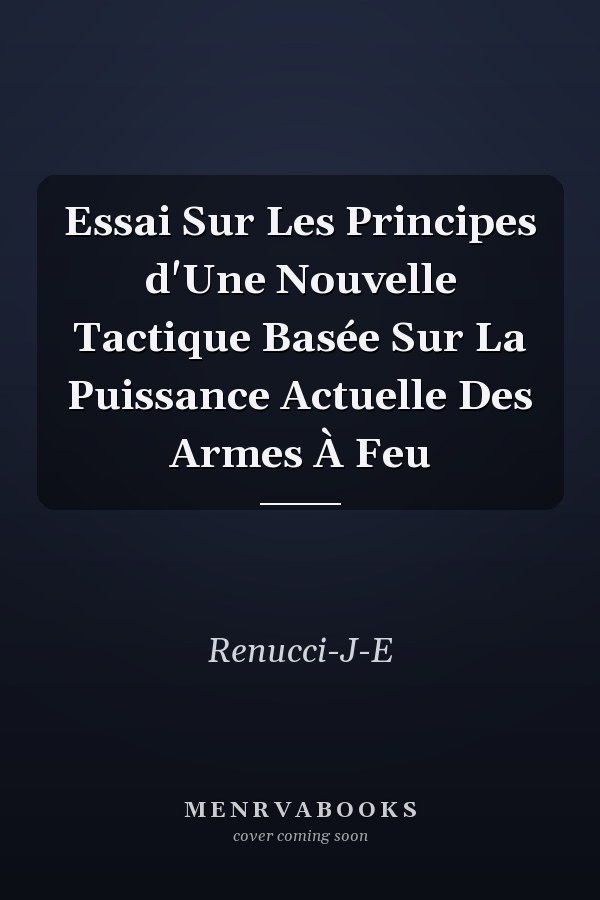 Essai Sur Les Principes d'Une Nouvelle Tactique Basée Sur La Puissance Actuelle Des Armes À Feu