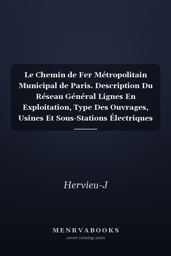 Le Chemin de Fer Métropolitain Municipal de Paris. Description Du Réseau Général Lignes En Exploitation, Type Des Ouvrages, Usines Et Sous-Stations Électriques