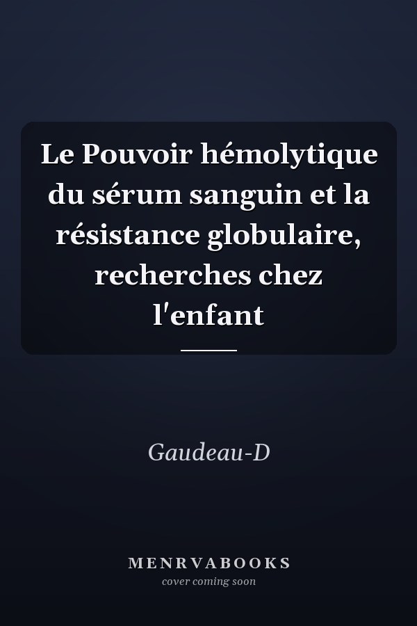 Le Pouvoir hémolytique du sérum sanguin et la résistance globulaire, recherches chez l'enfant