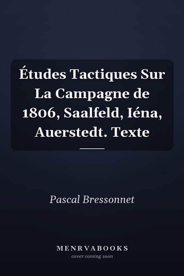 Études Tactiques Sur La Campagne de 1806, Saalfeld, Iéna, Auerstedt. Texte