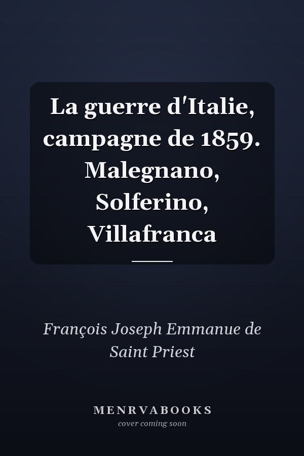 La guerre d'Italie, campagne de 1859. Malegnano, Solferino, Villafranca
