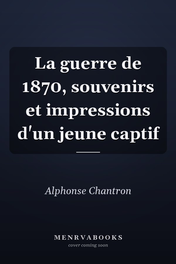 La guerre de 1870, souvenirs et impressions d'un jeune captif