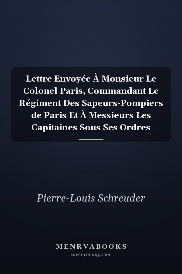 Lettre Envoyée À Monsieur Le Colonel Paris, Commandant Le Régiment Des Sapeurs-Pompiers de Paris Et À Messieurs Les Capitaines Sous Ses Ordres