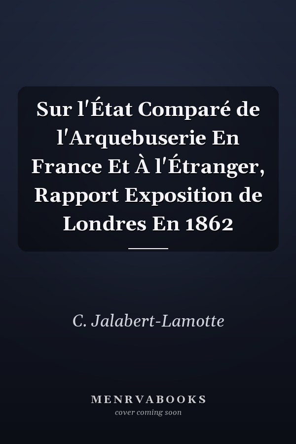 Sur l'État Comparé de l'Arquebuserie En France Et À l'Étranger, Rapport Exposition de Londres En 1862
