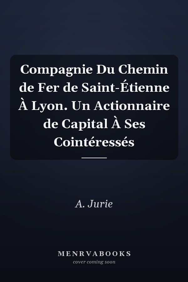 Compagnie Du Chemin de Fer de Saint-Étienne À Lyon. Un Actionnaire de Capital À Ses Cointéressés