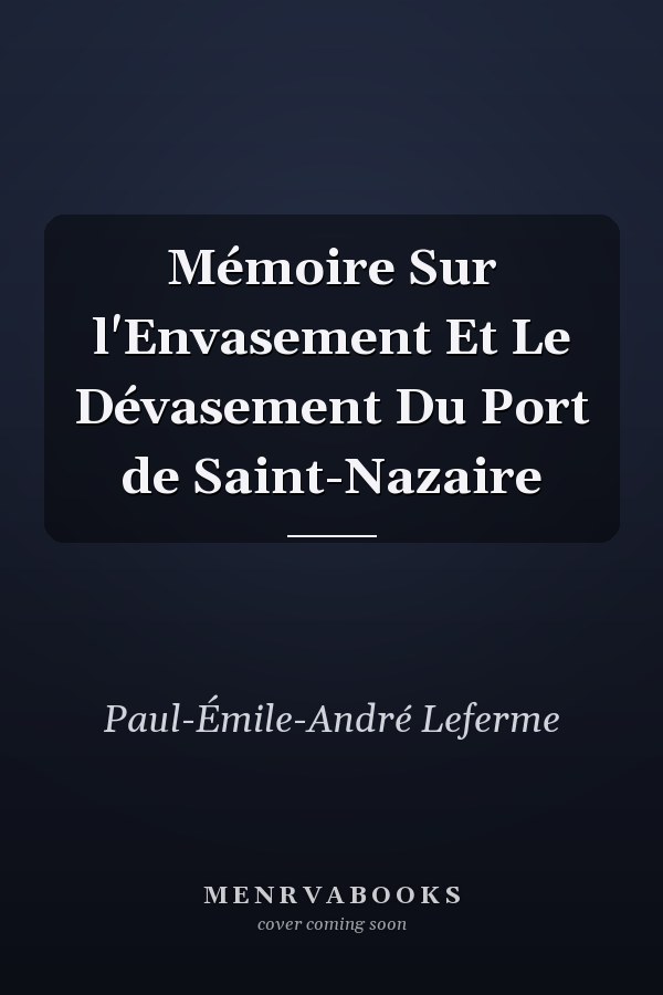 Mémoire Sur l'Envasement Et Le Dévasement Du Port de Saint-Nazaire