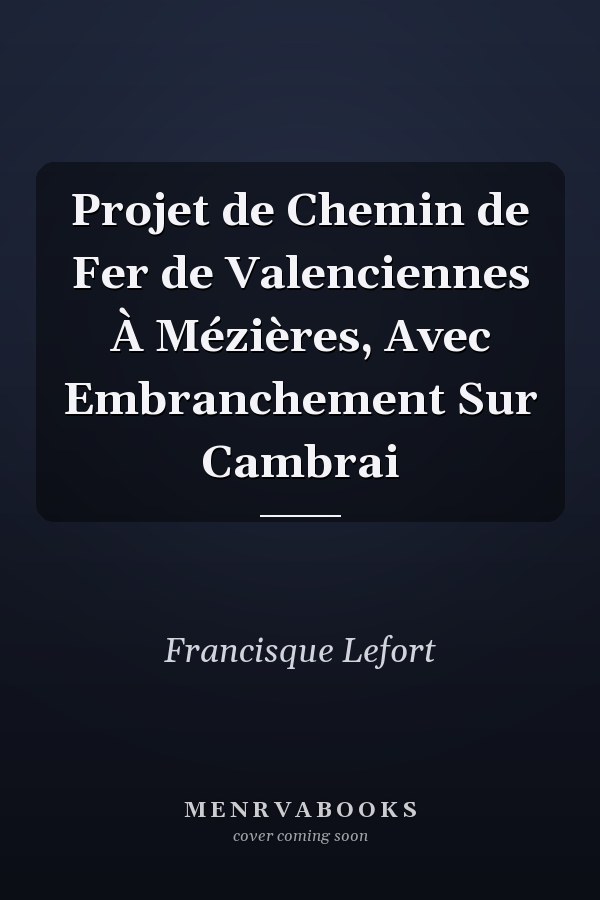 Projet de Chemin de Fer de Valenciennes À Mézières, Avec Embranchement Sur Cambrai