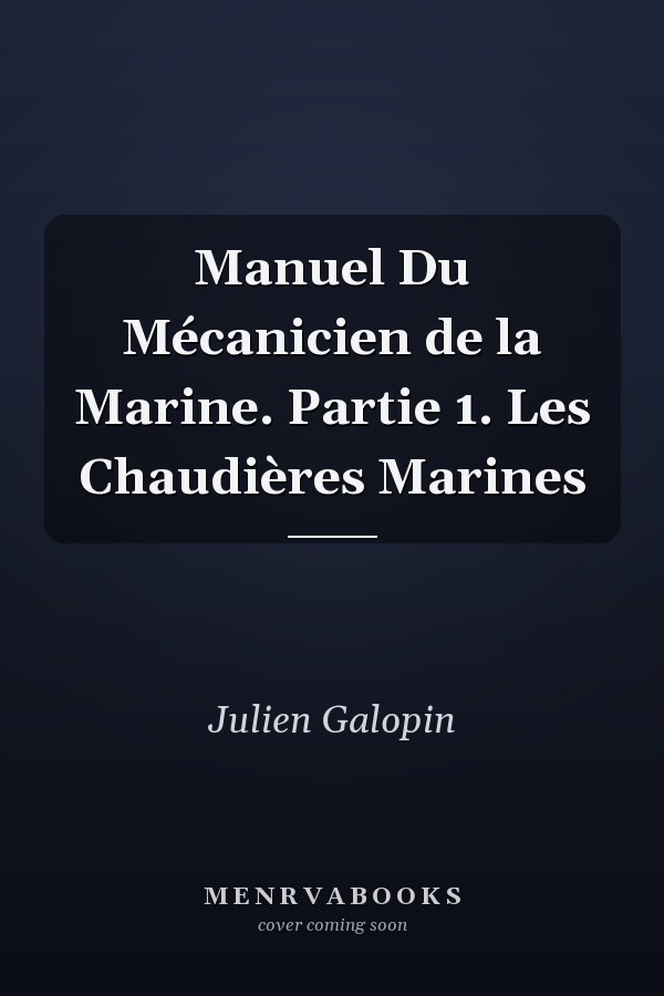 Manuel Du Mécanicien de la Marine. Partie 1. Les Chaudières Marines