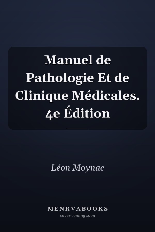 Manuel de Pathologie Et de Clinique Médicales. 4e Édition