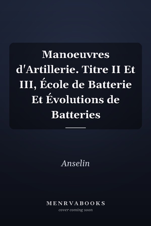 Manoeuvres d'Artillerie. Titre II Et III, École de Batterie Et Évolutions de Batteries