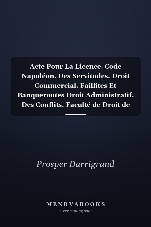 Acte Pour La Licence. Code Napoléon. Des Servitudes. Droit Commercial. Faillites Et Banqueroutes Droit Administratif. Des Conflits. Faculté de Droit de Toulouse