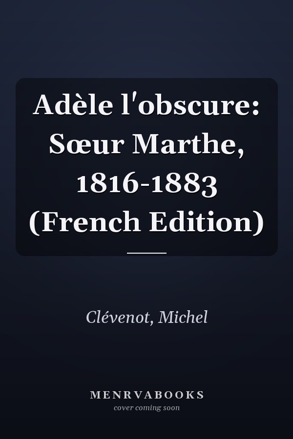 Adèle l'obscure: Sœur Marthe, 1816-1883 (French Edition)