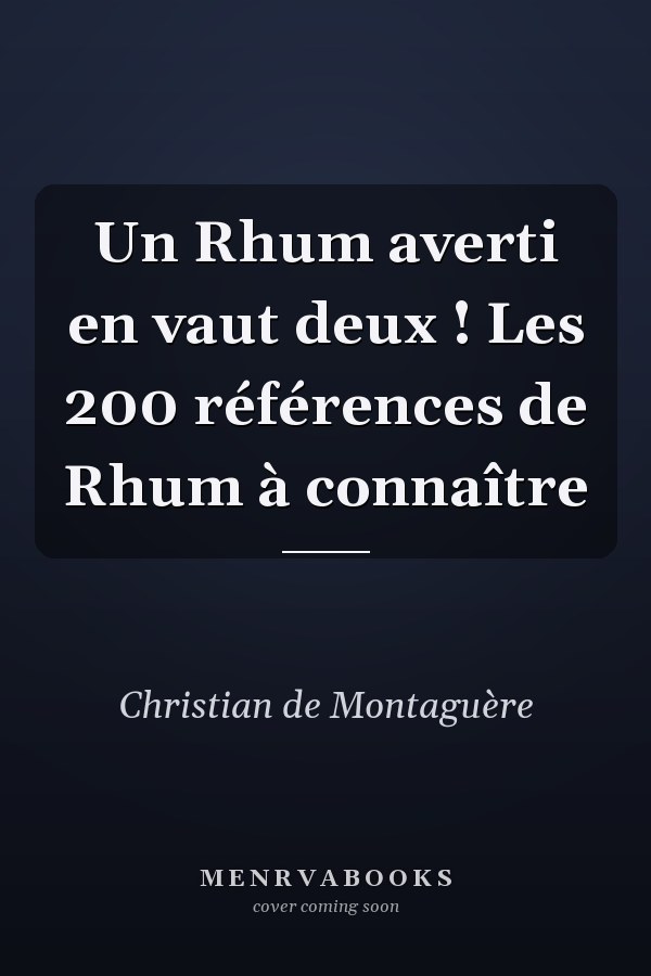 Un Rhum averti en vaut deux ! Les 200 références de Rhum à connaître