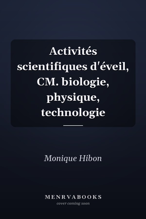 Activités scientifiques d'éveil, CM. biologie, physique, technologie