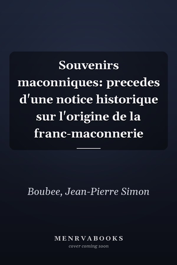 Souvenirs maconniques: precedes d'une notice historique sur l'origine de la franc-maconnerie