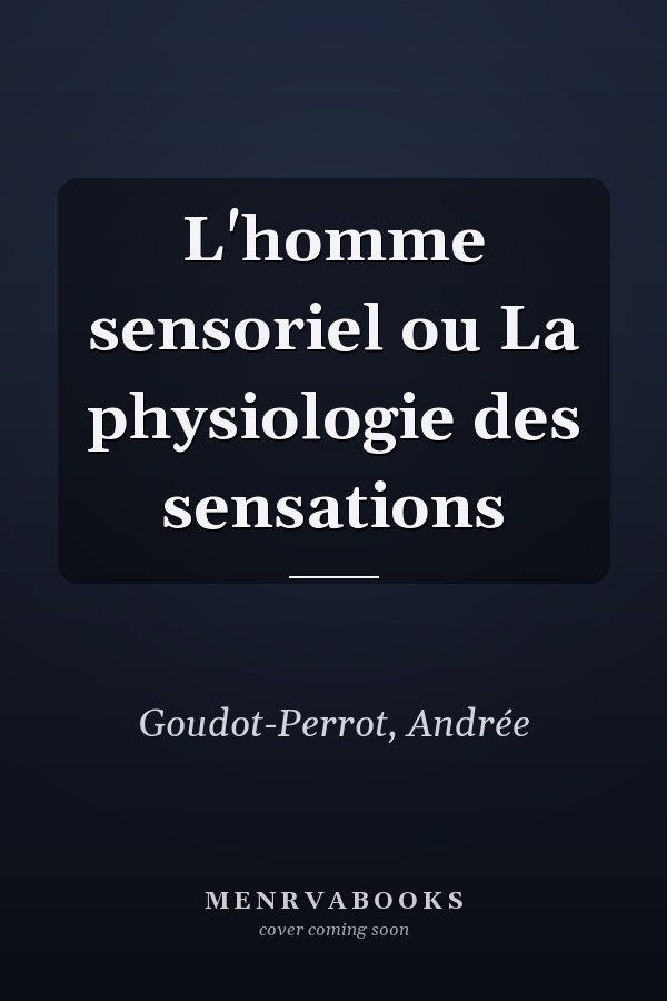 L'homme sensoriel ou La physiologie des sensations