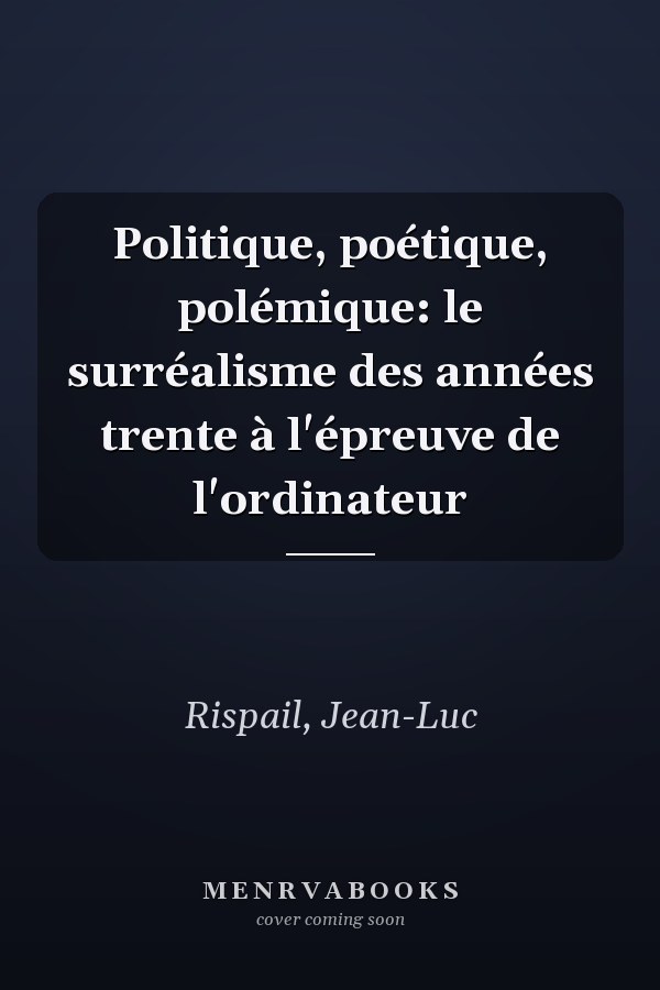 Politique, poétique, polémique: le surréalisme des années trente à l'épreuve de l'ordinateur