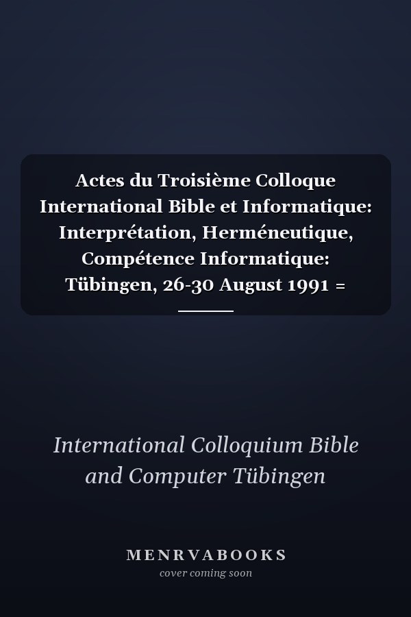 Actes du Troisième Colloque International Bible et Informatique: Interprétation, Herméneutique, Compétence Informatique: Tübingen, 26-30 August 1991 = Proceedings of the Third International Colloquium Bible and Computer: Interpretation, Hermeneutics, Expertise = Akten des Dritten Internationalen Kolloquium Bibel und Informatik: Interpretation und Hermeneutika