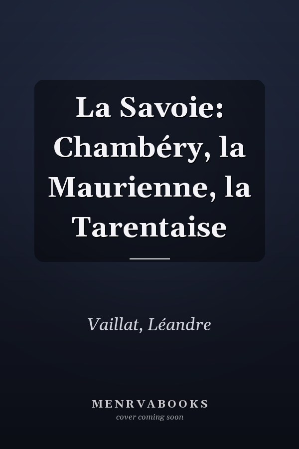 La Savoie: Chambéry, la Maurienne, la Tarentaise
