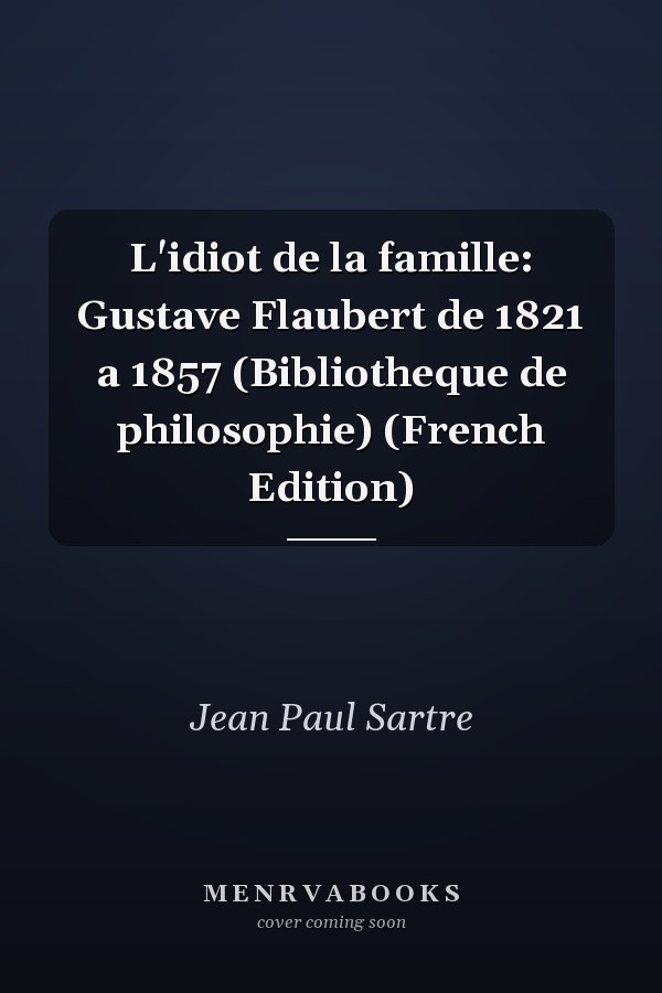L'idiot de la famille: Gustave Flaubert de 1821 a 1857 (Bibliotheque de philosophie) (French Edition)
