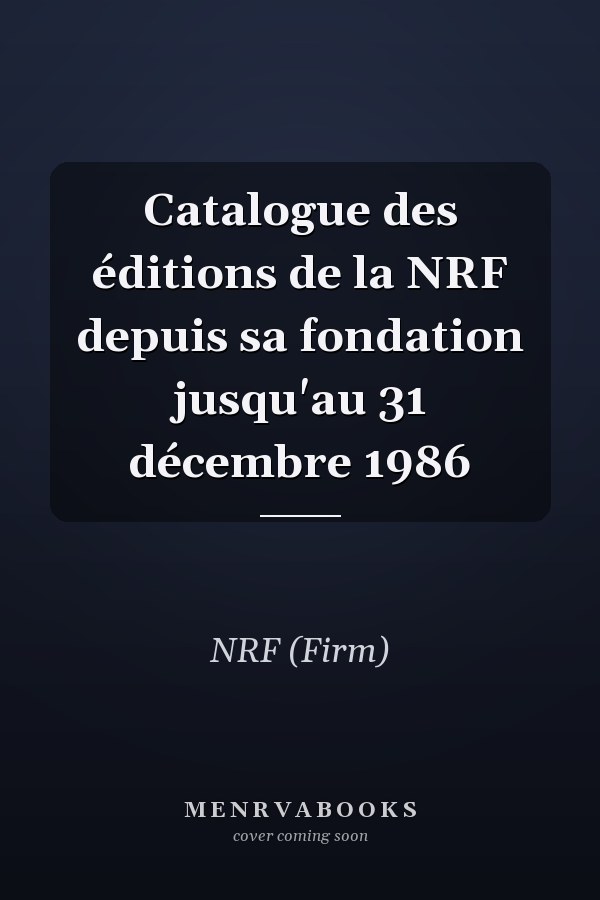 Catalogue des éditions de la NRF depuis sa fondation jusqu'au 31 décembre 1986