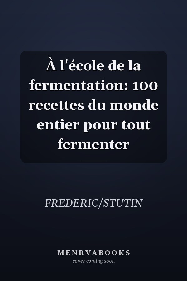À l'école de la fermentation: 100 recettes du monde entier pour tout fermenter