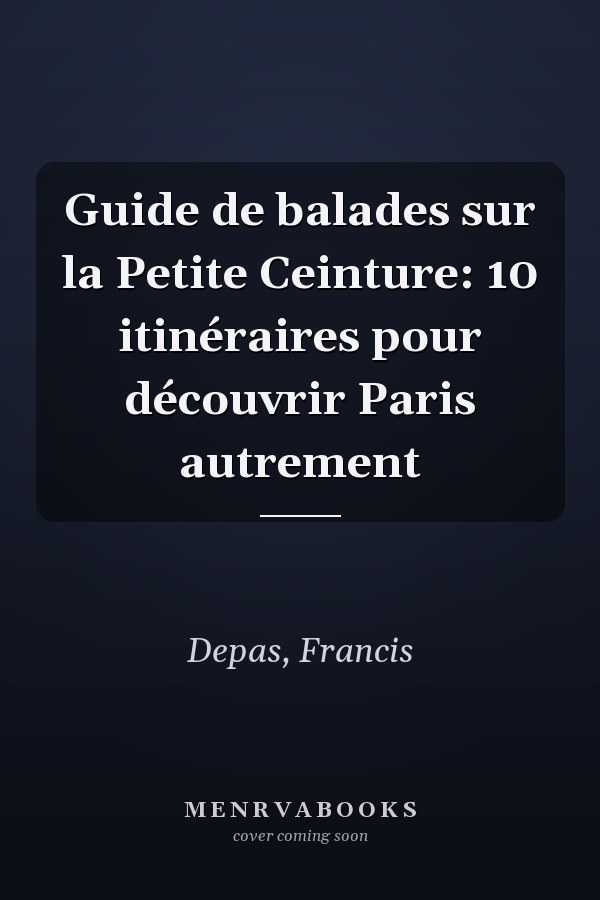 Guide de balades sur la Petite Ceinture: 10 itinéraires pour découvrir Paris autrement
