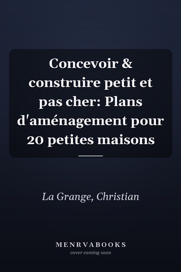 Concevoir & construire petit et pas cher: Plans d'aménagement pour 20 petites maisons