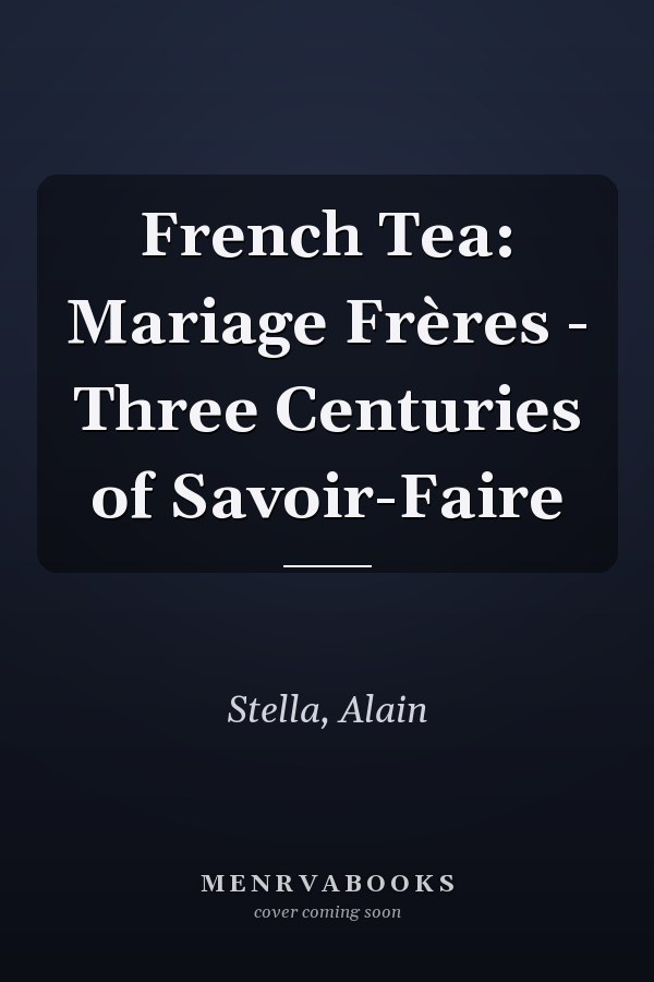 French Tea: Mariage Frères - Three Centuries of Savoir-Faire