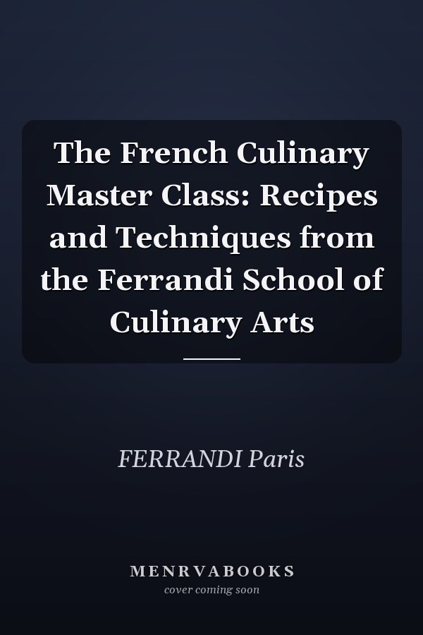 The French Culinary Master Class: Recipes and Techniques from the Ferrandi School of Culinary Arts