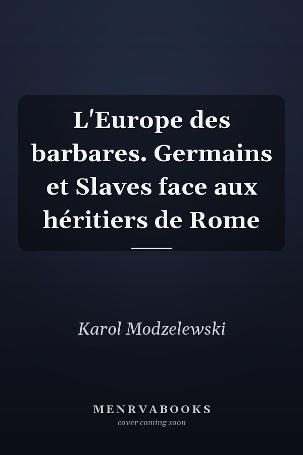 L'Europe des barbares. Germains et Slaves face aux héritiers de Rome
